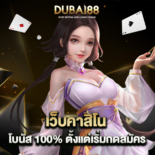 dubai88 เว็บคาสิโน โบนัส 100% ตั้งแต่เริ่มกดสมัคร