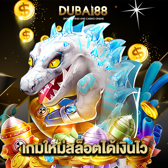 dubai88 เกมใหม่สล็อตได้เงินไว