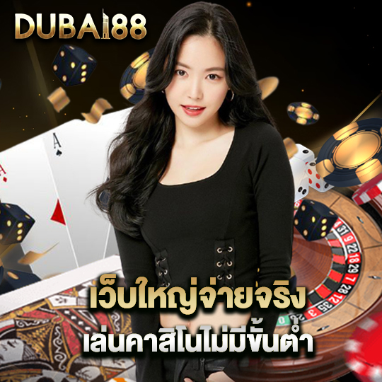 dubai88 เว็บใหญ่จ่ายจริง เล่นคาสิโนไม่มีขั้นต่ำ